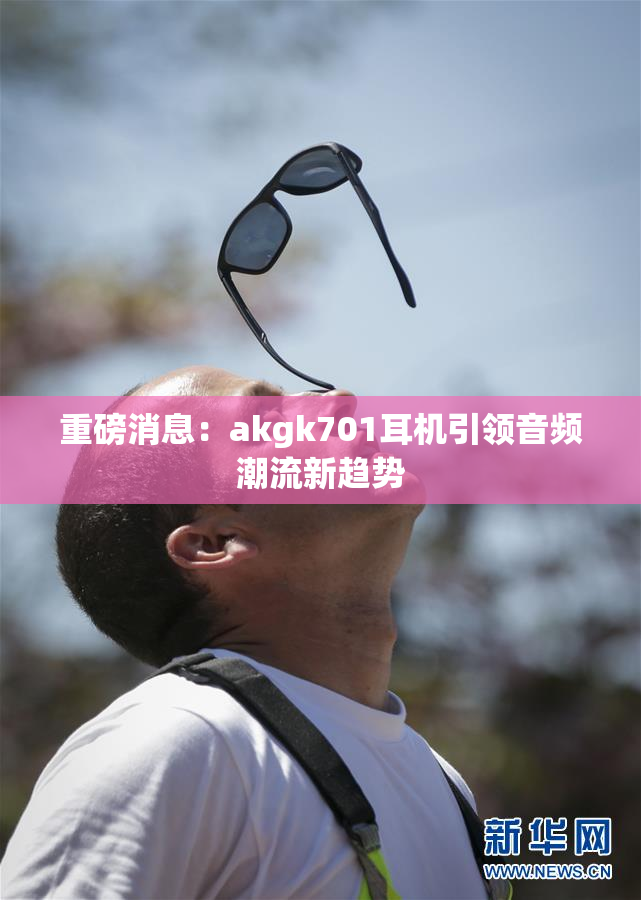 重磅消息：akgk701耳机引领音频潮流新趋势