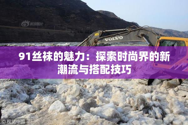 91丝袜的魅力：探索时尚界的新潮流与搭配技巧
