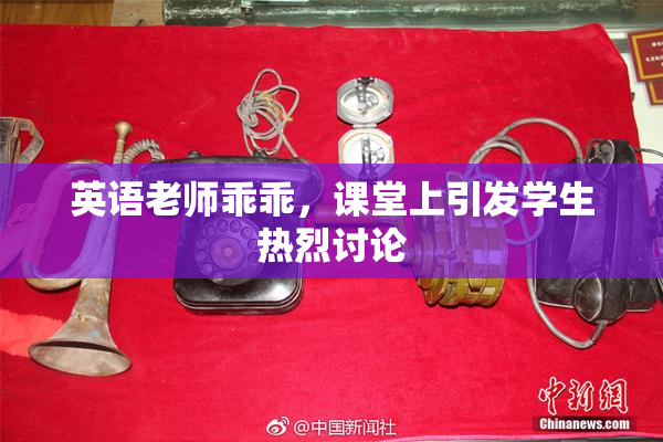 英语老师乖乖，课堂上引发学生热烈讨论