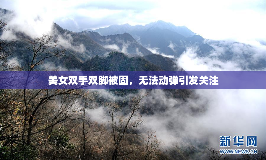 美女双手双脚被固，无法动弹引发关注