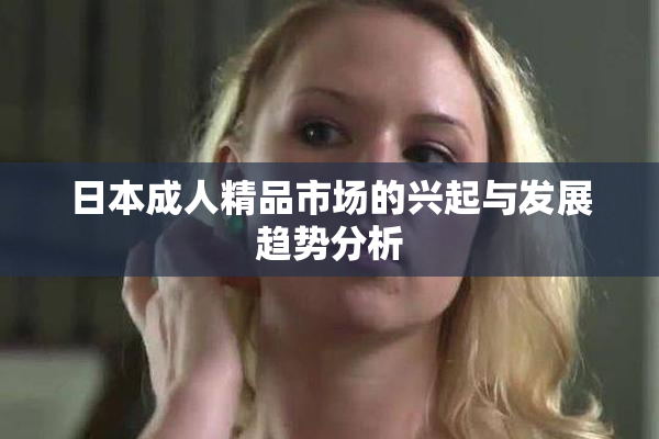 日本成人精品市场的兴起与发展趋势分析