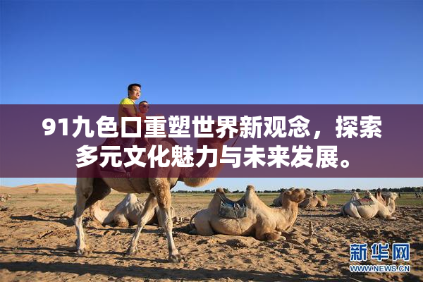 91九色口重塑世界新观念，探索多元文化魅力与未来发展。