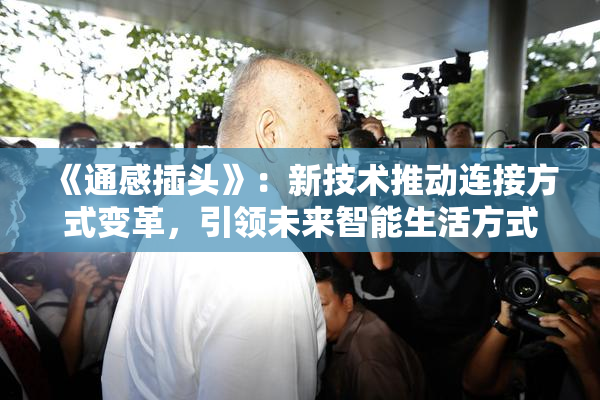 《通感插头》：新技术推动连接方式变革，引领未来智能生活方式
