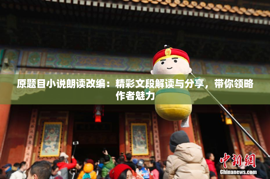 原题目小说朗读改编：精彩文段解读与分享，带你领略作者魅力