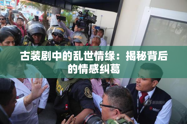 古装剧中的乱世情缘：揭秘背后的情感纠葛