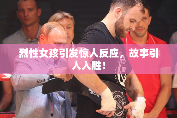烈性女孩引发惊人反应，故事引人入胜！