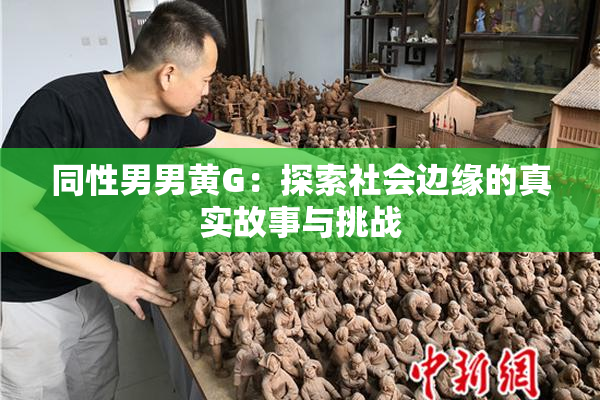 同性男男黄G：探索社会边缘的真实故事与挑战