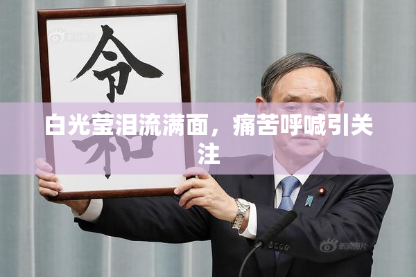 白光莹泪流满面，痛苦呼喊引关注
