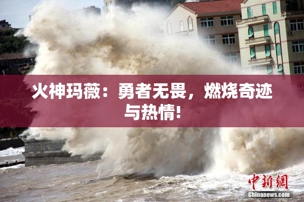 火神玛薇：勇者无畏，燃烧奇迹与热情!