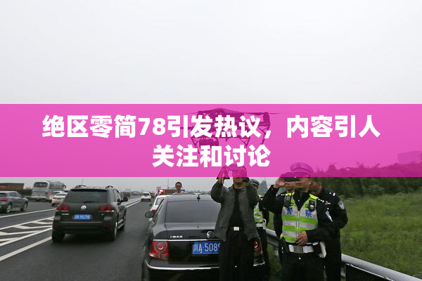 绝区零简78引发热议，内容引人关注和讨论