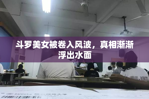 斗罗美女被卷入风波，真相渐渐浮出水面