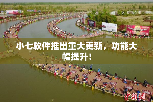 小七软件推出重大更新，功能大幅提升！