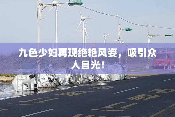 九色少妇再现绝艳风姿，吸引众人目光！