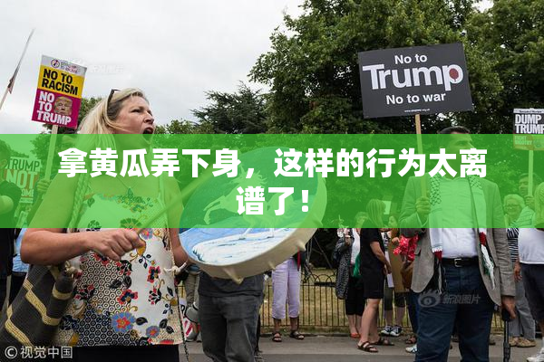 拿黄瓜弄下身，这样的行为太离谱了！