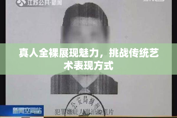 真人全裸展现魅力，挑战传统艺术表现方式