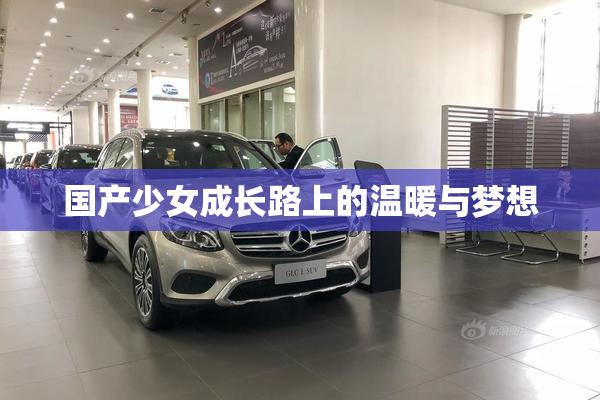 国产少女成长路上的温暖与梦想