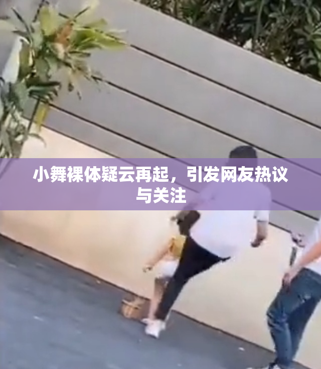 小舞裸体疑云再起，引发网友热议与关注