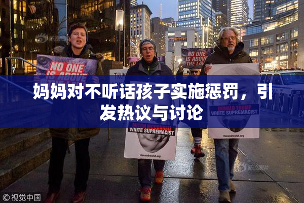 妈妈对不听话孩子实施惩罚，引发热议与讨论