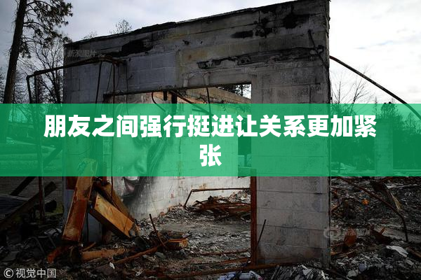 朋友之间强行挺进让关系更加紧张