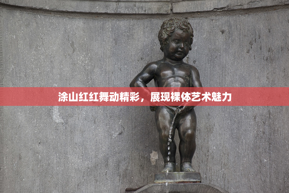 涂山红红舞动精彩，展现裸体艺术魅力