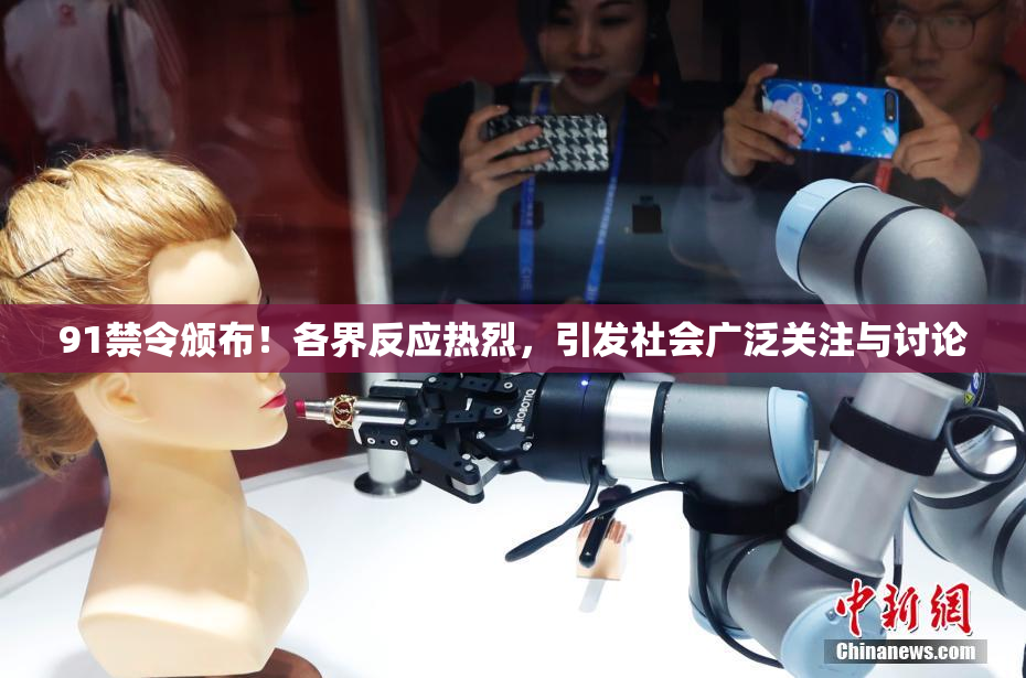 91禁令颁布！各界反应热烈，引发社会广泛关注与讨论