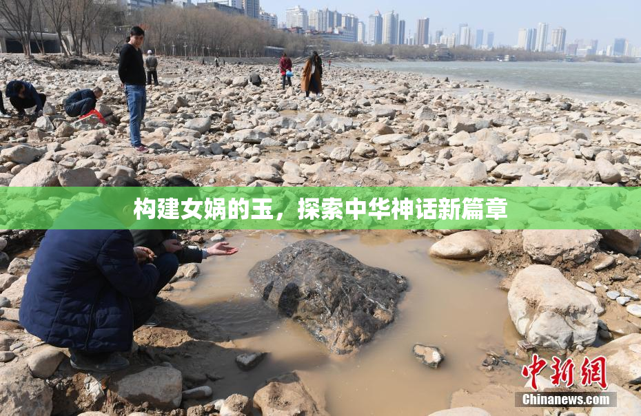 构建女娲的玉，探索中华神话新篇章