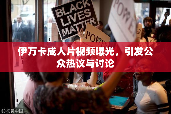 伊万卡成人片视频曝光，引发公众热议与讨论