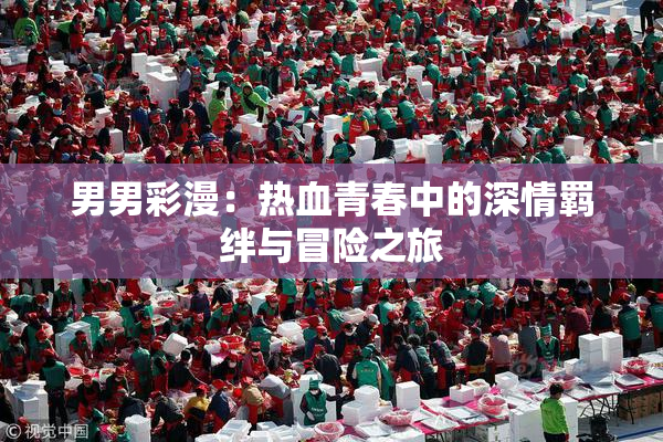 男男彩漫：热血青春中的深情羁绊与冒险之旅