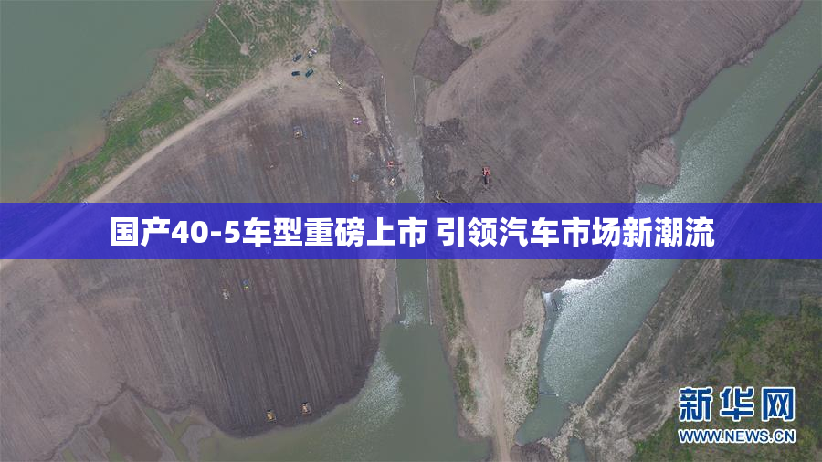 国产40-5车型重磅上市 引领汽车市场新潮流