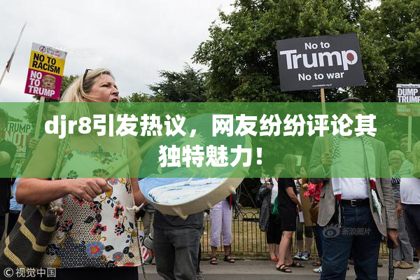 djr8引发热议，网友纷纷评论其独特魅力！