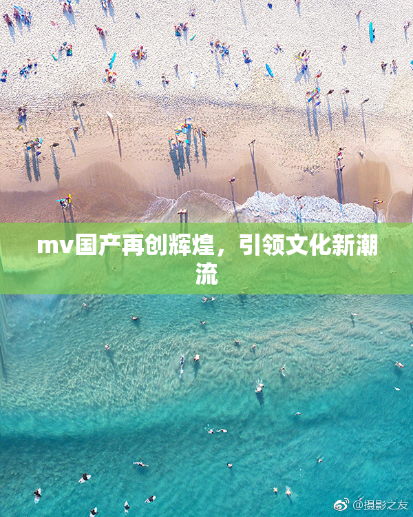 mv国产再创辉煌，引领文化新潮流