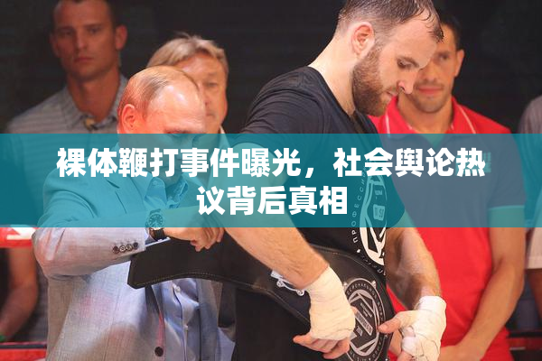 裸体鞭打事件曝光，社会舆论热议背后真相