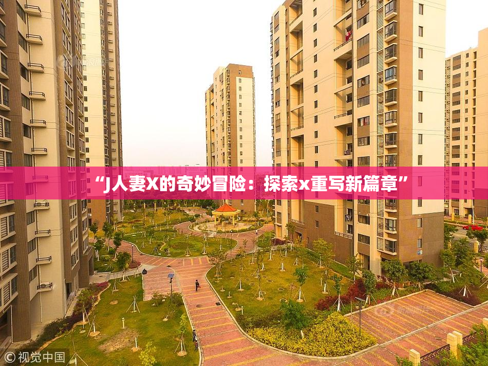 “J人妻X的奇妙冒险：探索x重写新篇章”