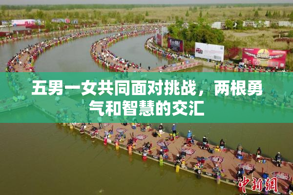 五男一女共同面对挑战，两根勇气和智慧的交汇