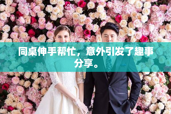 同桌伸手帮忙，意外引发了趣事分享。