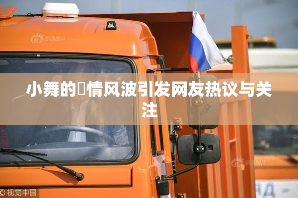 小舞的婬情风波引发网友热议与关注