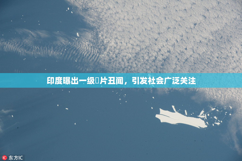 印度曝出一级婬片丑闻，引发社会广泛关注