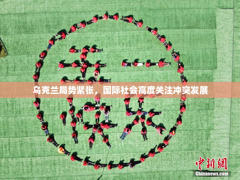 乌克兰局势紧张，国际社会高度关注冲突发展