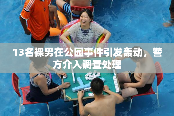 13名裸男在公园事件引发轰动，警方介入调查处理