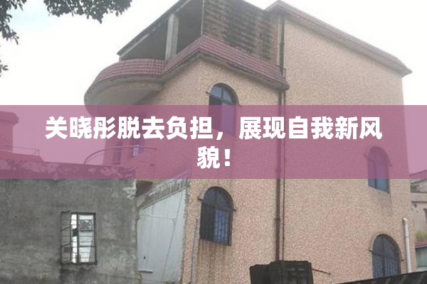 关晓彤脱去负担，展现自我新风貌！