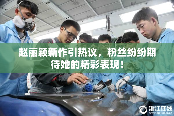 赵丽颖新作引热议，粉丝纷纷期待她的精彩表现！