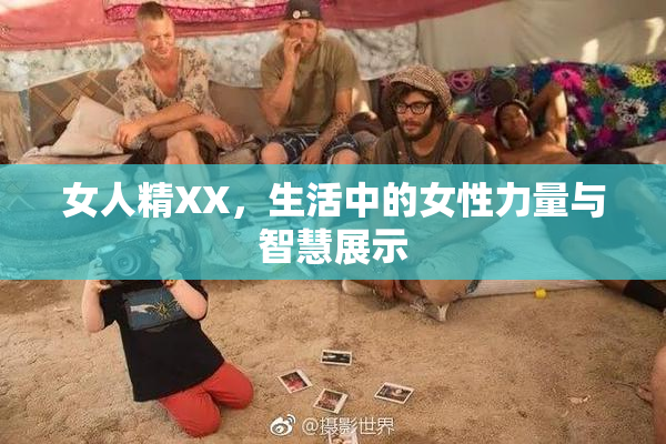 女人精XX，生活中的女性力量与智慧展示