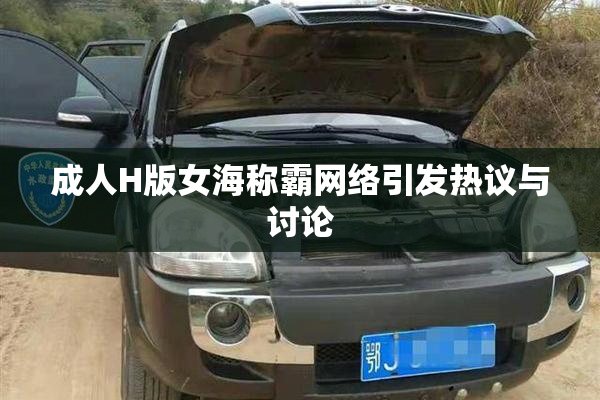 成人H版女海称霸网络引发热议与讨论