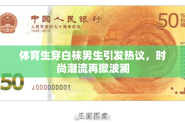 体育生穿白袜男生引发热议，时尚潮流再掀波澜