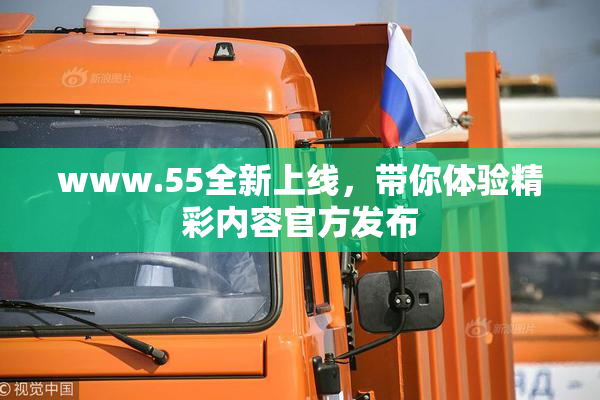 www.55全新上线，带你体验精彩内容官方发布