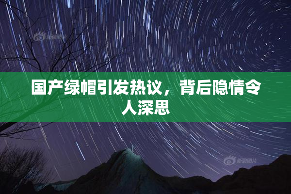 国产绿帽引发热议，背后隐情令人深思