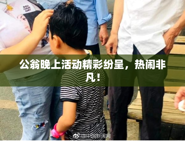 公翁晚上活动精彩纷呈，热闹非凡！