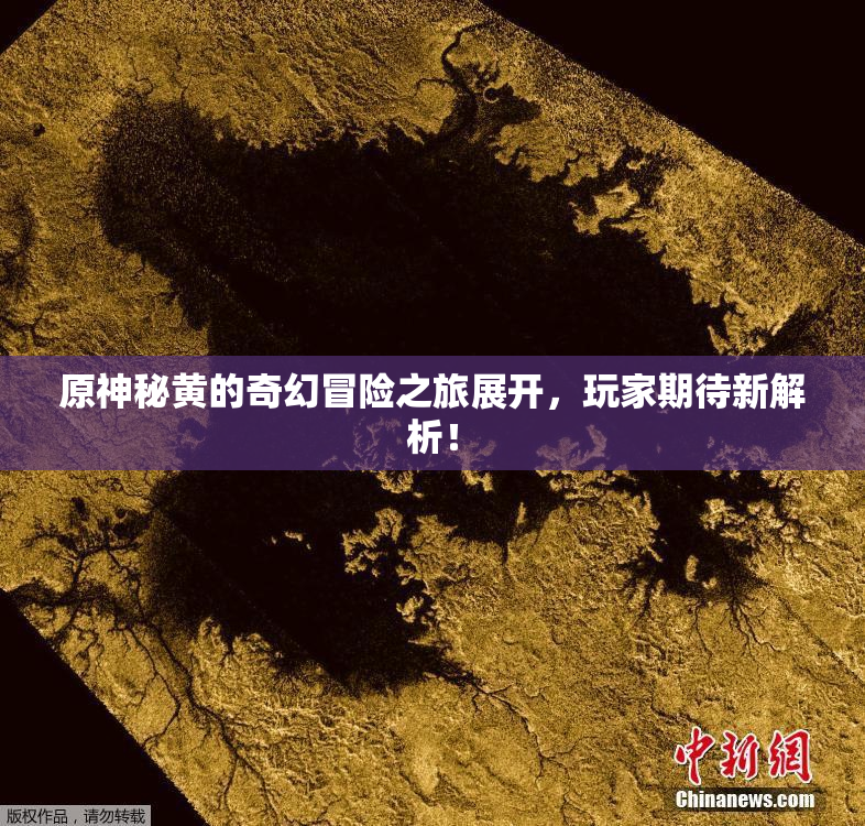 原神秘黄的奇幻冒险之旅展开，玩家期待新解析！