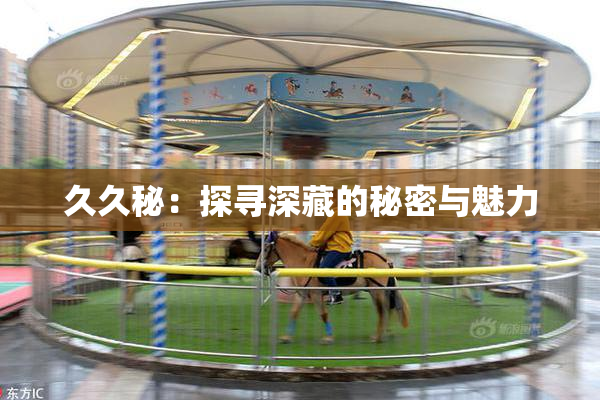 久久秘：探寻深藏的秘密与魅力