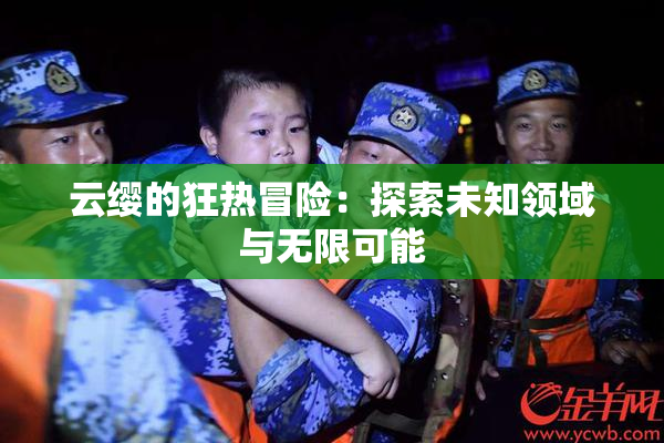 云缨的狂热冒险：探索未知领域与无限可能